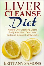 Liver cleanse diet : natural liver cleansing diet to purify your liver, detox your body and increase energy levels cover image