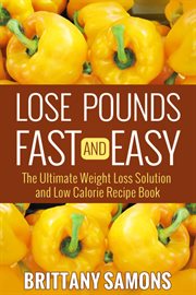 Lose pounds fast and easy. The Ultimate Weight Loss Solution and Low Calorie Recipe Book cover image