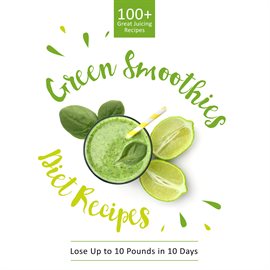 Cover image for Green Smoothie Diet Recipes 100+ Great Juicing Recipes: Lose Up to 10 Pounds in 10 Days