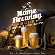 Home brewing beer and other juicing recipes cover image