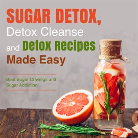 Cover image for Sugar Detox, Detox Cleanse and Detox Recipes Made Easy: Beat Sugar Cravings and Sugar Addiction