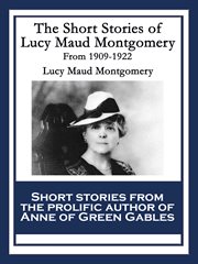The short stories of lucy maud montgomery from 1909-1922 cover image