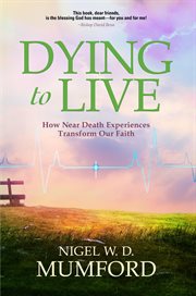 Dying to live : how near death experiences transform our faith cover image
