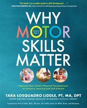 Why Motor Skills Matter : Improve Your Child's Physical Development to Enhance Learning and Self-Esteem cover image