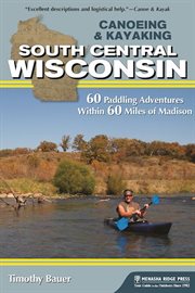 Canoeing & kayaking south central Wisconsin : 60 paddling adventures within 60 miles of Madison cover image