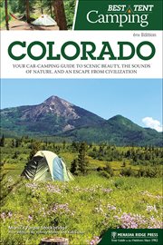 Best tent camping Colorado : your car-camping guide to scenic beauty, the sounds of nature, and an escape from civilization cover image
