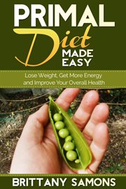 Primal diet made easy. Lose Weight, Get More Energy and Improve Your Overall Health cover image