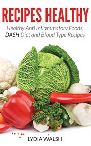 Recipes Healthy: Healthy Anti Inflammatory Foods, DASH Diet and Blood Type Recipes : Healthy Anti Inflammatory Foods, DASH Diet and Blood Type Recipes cover image