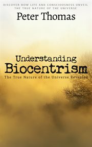 Understanding biocentrism: the true nature of the universe revealed cover image