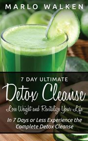7 day ultimate detox cleanse. Lose Weight and Revitalize Your Life: In 7 Days or Less Experience the Complete Detox Cleanse cover image