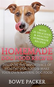 Homemade dog food recipes : discover the importance of healthy dog food & make your own natural dog food (with 25 homemade, delicious & healthy recipes) cover image