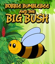 Bobbie bumblebee and the big bush. Children's Books and Bedtime Stories For Kids Ages 3-8 for Fun Loving Kids cover image