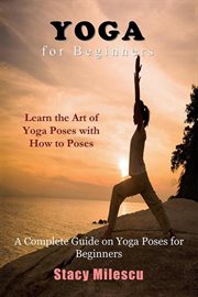 Yoga for beginners : a complete guide on yoga poses for beginners cover image