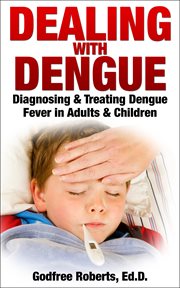 Dealing with dengue. Diagnosing, Treating, and Recovering from Dengue Fever cover image