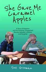 She gave me caramel apples : A Story of Adoption and the Amazing, Unexpected Reunion between a Mother and Daughter cover image