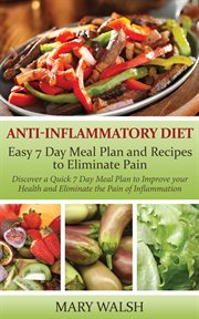 Anti-inflammatory diet: Easy 7 day meal plan and recipes to eliminate pain : discover a quick 7 day meal plan to Improve your health and eliminate the pain of inflammation cover image
