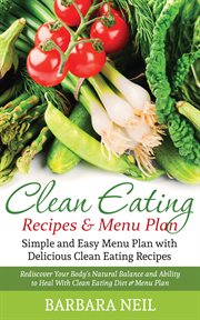 Clean eating recipes & menu plan: Simple and easy menu plan with delicious clean eating recipes : rediscover your body's natural balance and ability to heal with clean eating diet & menu plan cover image