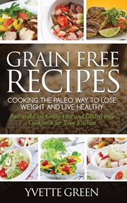 Grain free recipes: cooking the Paleo way to lose weight and live healthy : fast and easy grain free and gluten free cookbook for your kitchen cover image