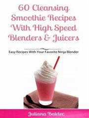 60 Cleansing Smoothie Recipes With High Speed Blenders & Juicers : Easy Recipes With Your Favorite Ninja Blender cover image