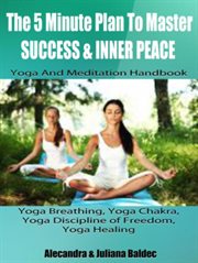 The 5 minute plan master success & inner peace: yoga & meditation handbook - yoga breathing, yoga ch. 3 In 1 Box Set: Yoga & Meditation Compilation cover image