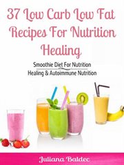 37 low carb low fat recipes for nutrition healing : smoothie diet for nutrition healing & autoimmune nutrition cover image
