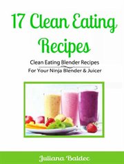 17 clean eating recipes: clean eating blender recipes. For Your Ninja Blender & Juicer cover image