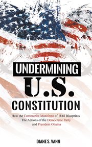 Undermining the U.S. constitution : how the communist manifesto of 1848 blueprints the actions of the democratic party and President Obama today cover image