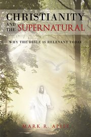 Christianity and the supernatural. Why the Bible Is Relevant Today cover image