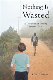 Nothing is wasted: a true story of finding peace in chaos. A True Story of Finding Peace in Chaos cover image