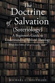 The doctrine of salvation; a beginner's guide to understanding biblical theology. A Beginner's Guide to Understanding Biblical Theology; What Does Biblical Salvation Really Mean? cover image