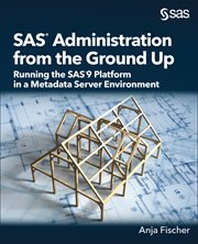 SAS Administration from the Ground Up : Running the SAS9 Platform in a Metadata Server Environment cover image