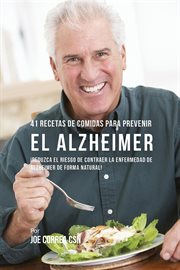 41 recetas de comidas para prevenir el alzheimer. ¡Reduzca El Riesgo de Contraer La Enfermedad de Alzheimer De Forma Natural! cover image