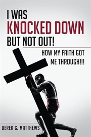 I was knocked down but not out! how my faith got me through!!! cover image