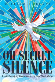 Oh secret silence. Words from God's Own a Collection of My Poems and a Few Good Short Stories cover image