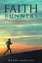 Faith runners : living life by Hebrews 11 cover image