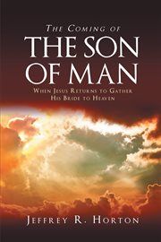 The coming of the son of man. When Jesus Returns to Gather His Bride to Heaven cover image