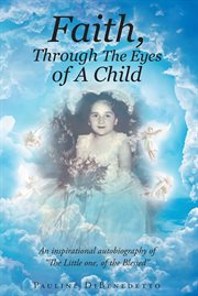 Faith, through the eyes of a child. An Inspirational Autobiography of "the Little One, Of the Blessed" cover image