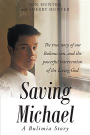 Saving michael: a bulimia story. The true story of our Bulimic son, and the powerful intervention of the Living God cover image