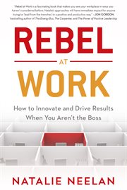 Rebel at work. How to Innovate and Drive Results When You Aren't the Boss cover image