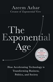 The exponential age : how accelerating technology is transforming business, politics, and society cover image