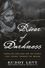 River of darkness : Francisco Orellana's legendary voyage of death and discovery down the Amazon cover image