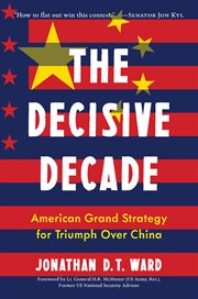 The decisive decade : American Grand Strategy for Triumph Over China cover image