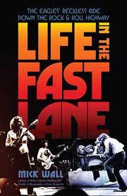 Life in the Fast Lane : The Eagles' Reckless Ride Down the Rock & Roll Highway cover image