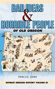 Bad ideas & horrible people of old Oregon. Offbeat Oregon history cover image