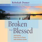 Broken but blessed : journeying from pain to peace with unlikely guides cover image