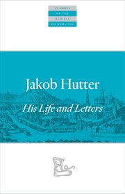 Jakob Hutter : His Life and Letters. Classics of the Radical Reformation cover image