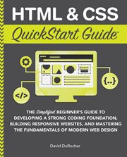 HTML & CSS QuickStart Guide : the simplified beginner's guide to developing a strong coding foundation, building responsive websites, and mastering the fundamentals of modern web design cover image