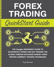 Forex Trading QuickStart Guide : ""The Simplified Beginner's Guide to Successfully Swing and Day Trading the Global Foreign Exchange Market Using Proven Currency Trading Techniques "" cover image
