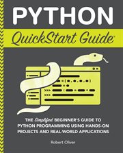 Python QuickStart Guide : The Simplified Beginner's Guide to Python Programming Using Hands-On Projects and Real-World Applica cover image