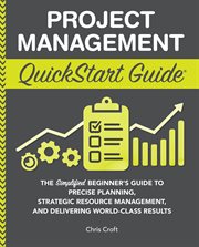Project Management QuickStart Guide : The Simplified Beginner's Guide to Precise Planning, Strategic Resource Management, and Delivering World Class Results cover image